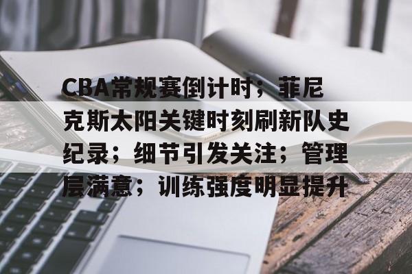 爱游戏APP-包含CBA常规赛倒计时；菲尼克斯太阳关键时刻刷新队史纪录；细节引发关注；管理层满意；训练强度明显提升的词条