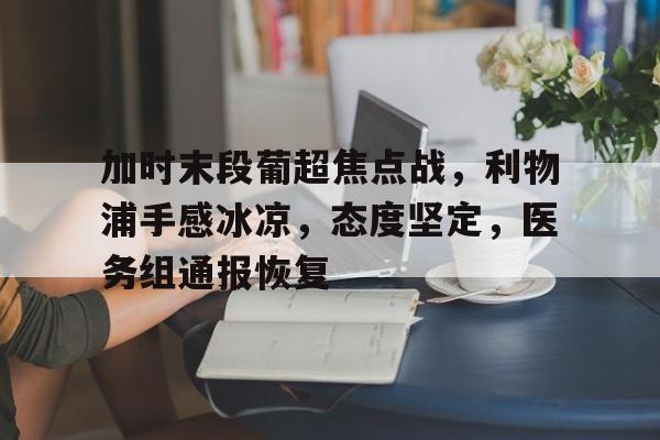 加时末段葡超焦点战，利物浦手感冰凉，态度坚定，医务组通报恢复的简单介绍