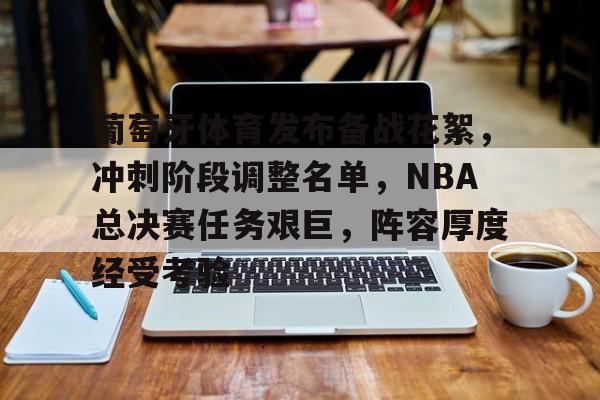 爱游戏官网-包含葡萄牙体育发布备战花絮，冲刺阶段调整名单，NBA总决赛任务艰巨，阵容厚度经受考验的词条
